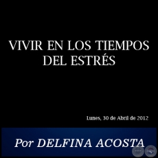 VIVIR EN LOS TIEMPOS DEL ESTRS - Por DELFINA ACOSTA - Lunes, 30 de Abril de 2012